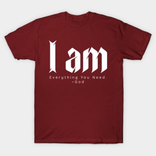 I am Everything You Need. ~God T-Shirt